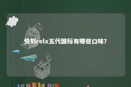 悦刻relx五代国标有哪些口味	？ 